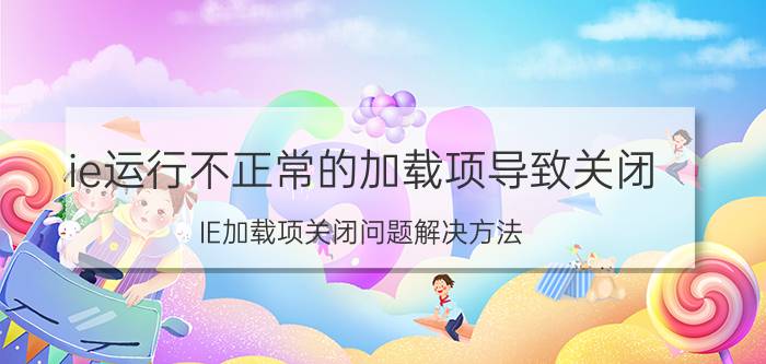 ie运行不正常的加载项导致关闭 IE加载项关闭问题解决方法